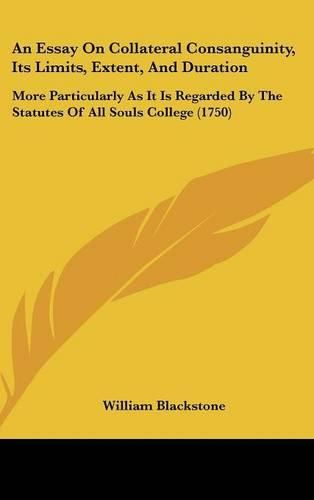 An Essay on Collateral Consanguinity, Its Limits, Extent, and Duration: More Particularly as It Is Regarded by the Statutes of All Souls College (1750)