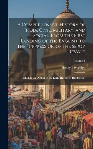 Cover image for A Comprehensive History of India, Civil, Military, and Social, From the First Landing of the English, to the Suppression of the Sepoy Revolt