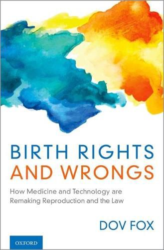 Cover image for Birth Rights and Wrongs: How Medicine and Technology are Remaking Reproduction and the Law