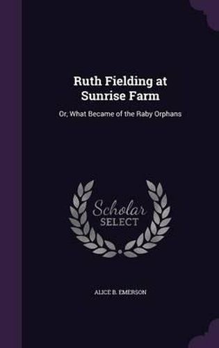 Cover image for Ruth Fielding at Sunrise Farm: Or, What Became of the Raby Orphans