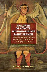 Cover image for Children of Coyote, Missionaries of Saint Francis: Indian-Spanish Relations in Colonial California, 1769-1850