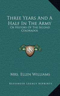 Cover image for Three Years and a Half in the Army: Or History of the Second Colorados