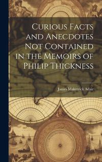 Cover image for Curious Facts and Anecdotes Not Contained in the Memoirs of Philip Thickness