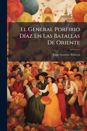 Cover image for El General Porfirio Diaz En Las Batallas De Oriente