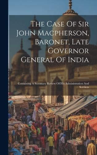 Cover image for The Case Of Sir John Macpherson, Baronet, Late Governor General Of India