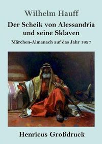 Cover image for Der Scheik von Alessandria und seine Sklaven (Grossdruck): Marchen-Almanach auf das Jahr 1827