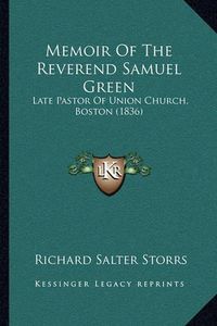 Cover image for Memoir of the Reverend Samuel Green: Late Pastor of Union Church, Boston (1836)