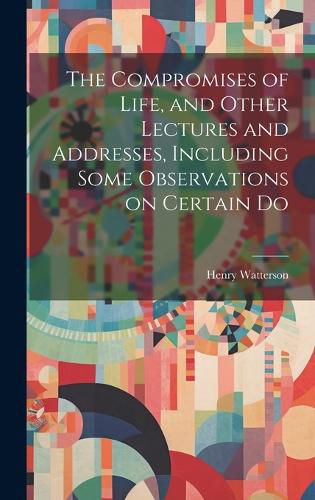 Cover image for The Compromises of Life, and Other Lectures and Addresses, Including Some Observations on Certain Do