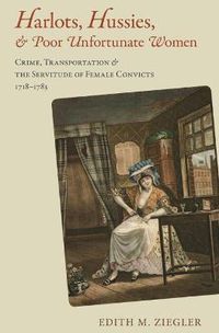 Cover image for Harlots, Hussies, and Poor Unfortunate Women: Crime, Transportation, and the Servitude of Female Convicts, 1718-1783