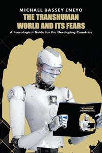 Cover image for The Transhuman World and Its Fears: A Fearlogical Guide for the Developing Countries