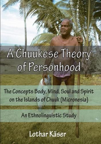 Cover image for A Chuukese Theory of Personhood: The Concepts Body, Mind, Soul and Spirit on the Islands of Chuuk (Micronesia) - An Ethnolinguistic Study