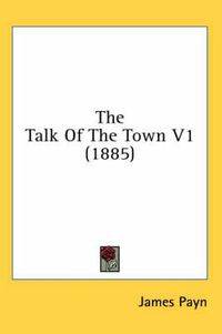 Cover image for The Talk of the Town V1 (1885)