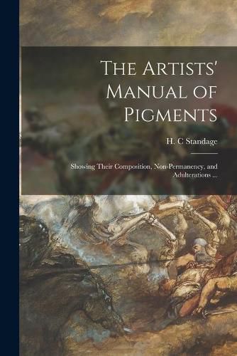 Cover image for The Artists' Manual of Pigments: Showing Their Composition, Non-permanency, and Adulterations ...