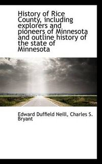 Cover image for History of Rice County, Including Explorers and Pioneers of Minnesota and Outline History of the Sta