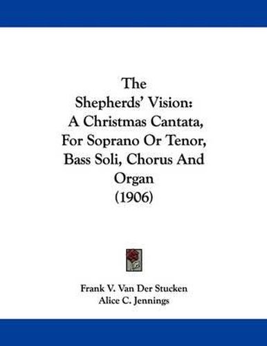 Cover image for The Shepherds' Vision: A Christmas Cantata, for Soprano or Tenor, Bass Soli, Chorus and Organ (1906)