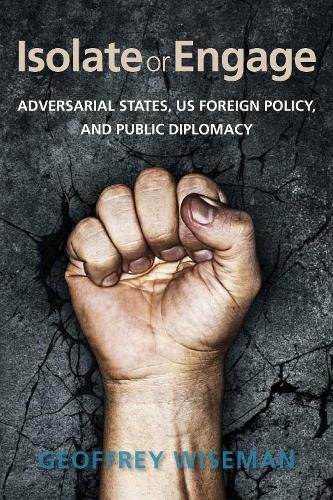 Cover image for Isolate or Engage: Adversarial States, US Foreign Policy, and Public Diplomacy