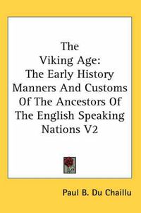 Cover image for The Viking Age: The Early History Manners And Customs Of The Ancestors Of The English Speaking Nations V2