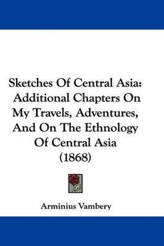 Sketches of Central Asia: Additional Chapters on My Travels, Adventures, and on the Ethnology of Central Asia (1868)