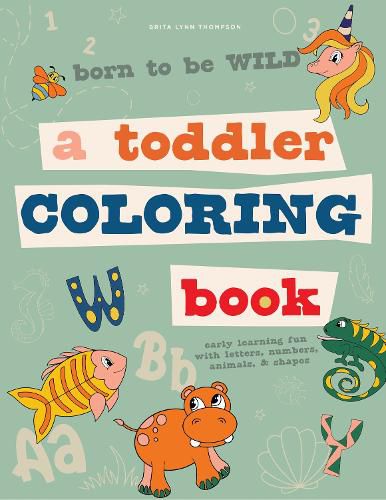 Born to be Wild - A Toddler Coloring Book Includin g Early Lettering Fun with Letters, Numbers, Anima ls, and Shapes