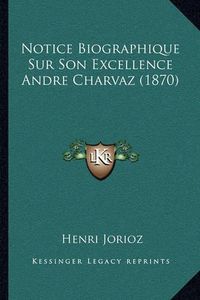 Cover image for Notice Biographique Sur Son Excellence Andre Charvaz (1870)