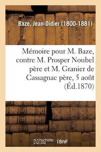 Cover image for Memoire A Consulter Et Consultation Pour M. Baze, Contre M. Prosper Noubel Pere: Et M. Granier de Cassagnac Pere, 5 Aout