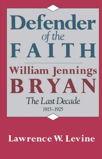 Cover image for Defender of the Faith: William Jennings Bryan: The Last Decade, 1915-1925