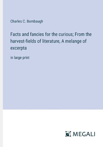 Cover image for Facts and fancies for the curious; From the harvest-fields of literature, A melange of excerpta