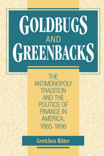 Goldbugs and Greenbacks: The Antimonopoly Tradition and the Politics of Finance in America, 1865-1896