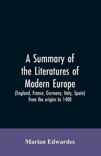 Cover image for A summary of the literatures of modern Europe (England, France, Germany, Italy, Spain) from the origins to 1400,