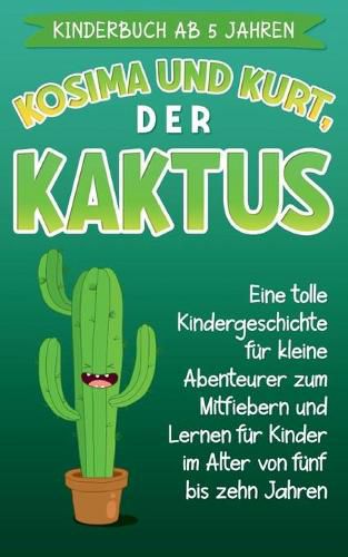 Cover image for Kinderbuch ab 5 Jahren: Kosima und Kurt, der Kaktus: Eine tolle Kindergeschichte fur kleine Abenteurer zum Mitfiebern und Lernen fur Kinder im Alter von funf bis zehn Jahren