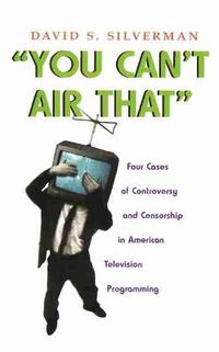 Cover image for You Can't Air That: Four Cases of Controversy and Censorship in American Television Programming