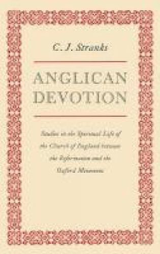 Anglican Devotion: Studies in the Spiritual Life of the Church of England between the Reformation and the Oxford Movement