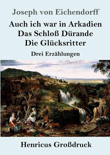 Auch ich war in Arkadien / Das Schloss Durande / Die Glucksritter (Grossdruck): Drei Erzahlungen