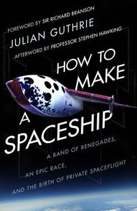 Cover image for How to Make a Spaceship: A Band of Renegades, an Epic Race and the Birth of Private Space Flight