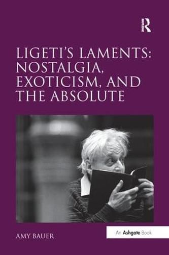 Cover image for Ligeti's Laments: Nostalgia, Exoticism, and the Absolute