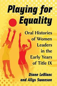Cover image for Playing for Equality: Oral Histories of Women Leaders in the Early Years of Title IX
