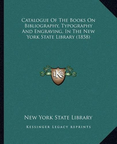 Cover image for Catalogue of the Books on Bibliography, Typography and Engraving, in the New York State Library (1858)