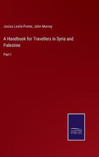 Cover image for A Handbook for Travellers in Syria and Palestine: Part I