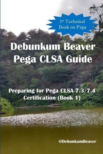 Cover image for Debunkum Beaver Pega CLSA Guide - Preparing for Pega CLSA 7.3/7.4 Certification (Book 1)