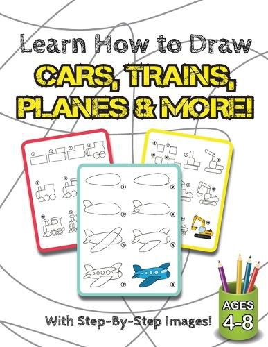 Cover image for Learn How to Draw Cars, Trains, Planes & More!: (Ages 4-8) Step-By-Step Drawing Activity Book for Kids (How to Draw Book)