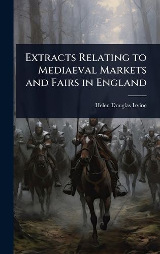 Cover image for Extracts Relating to Mediaeval Markets and Fairs in England