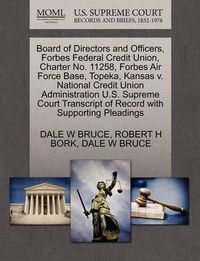 Cover image for Board of Directors and Officers, Forbes Federal Credit Union, Charter No. 11258, Forbes Air Force Base, Topeka, Kansas V. National Credit Union Administration U.S. Supreme Court Transcript of Record with Supporting Pleadings