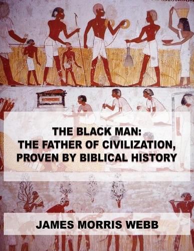 Cover image for The Black Man: The Father of Civilization, Proven by Biblical History