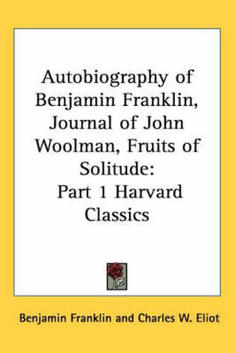 Autobiography of Benjamin Franklin, Journal of John Woolman, Fruits of Solitude: Part 1 Harvard Classics