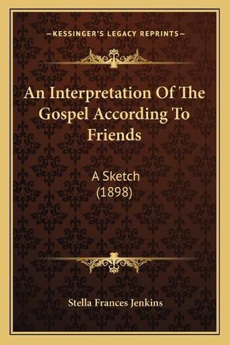 Cover image for An Interpretation of the Gospel According to Friends: A Sketch (1898)