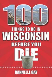 Cover image for 100 Things to Do in Wisconsin Before You Die