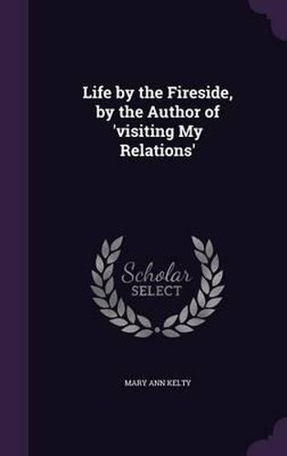 Life by the Fireside, by the Author of 'Visiting My Relations