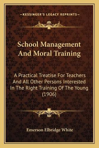 Cover image for School Management and Moral Training: A Practical Treatise for Teachers and All Other Persons Interested in the Right Training of the Young (1906)