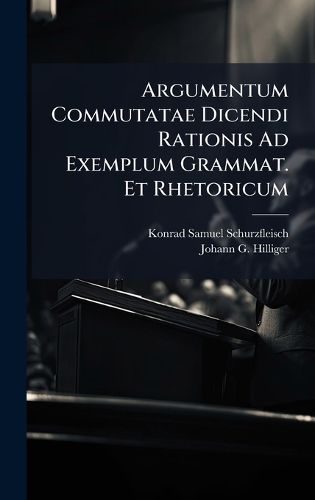 Cover image for Argumentum Commutatae Dicendi Rationis Ad Exemplum Grammat. Et Rhetoricum
