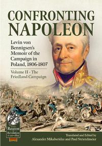 Cover image for Confronting Napoleon: Levin Von Bennigsen's Memoir of the Campaign in Poland, 1806-1807: Volume II - The Friedland Campaign